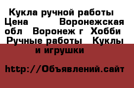 Кукла ручной работы › Цена ­ 800 - Воронежская обл., Воронеж г. Хобби. Ручные работы » Куклы и игрушки   